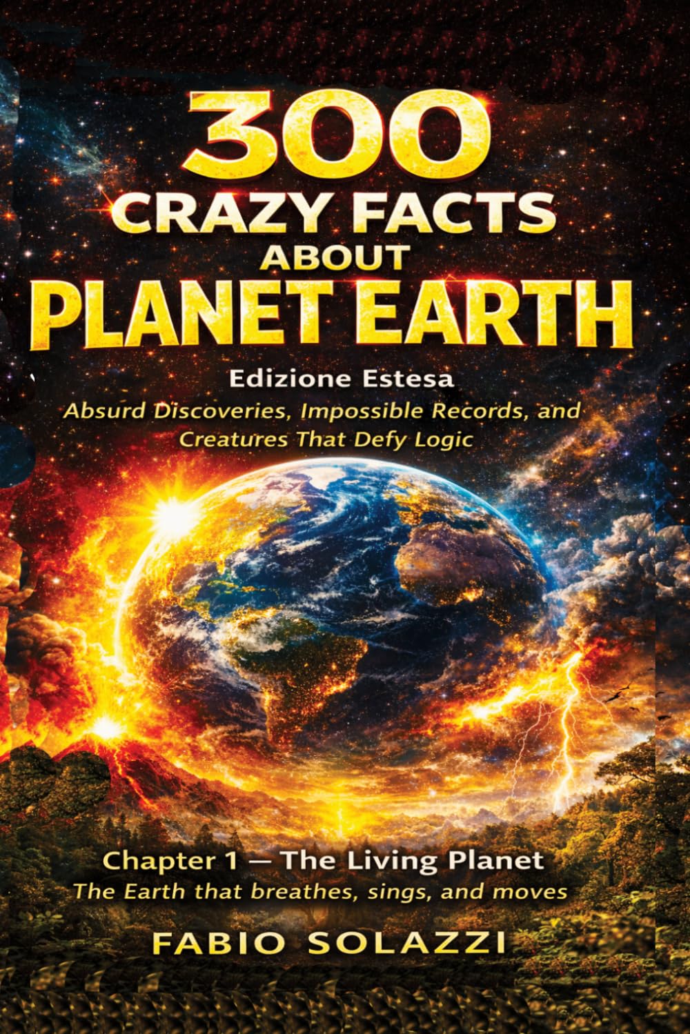 300 Crazy Facts About Planet Earth: Absurd Discoveries, Impossible Records, and Creatures That Defy Logic (AMAZING FACTS IN THE WORLD)