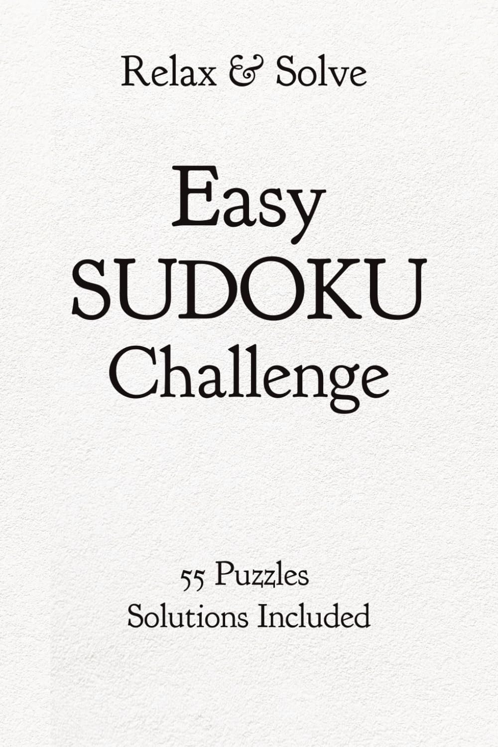 Relax & Solve, Easy SUDOKU Challenge, 55 Puzzles, Solutions Included: 55 Easy Sudoku Puzzles with Solutions | Brain Games for Adults | Relax and Unwind Daily | 6x9 Inches, 110 Pages