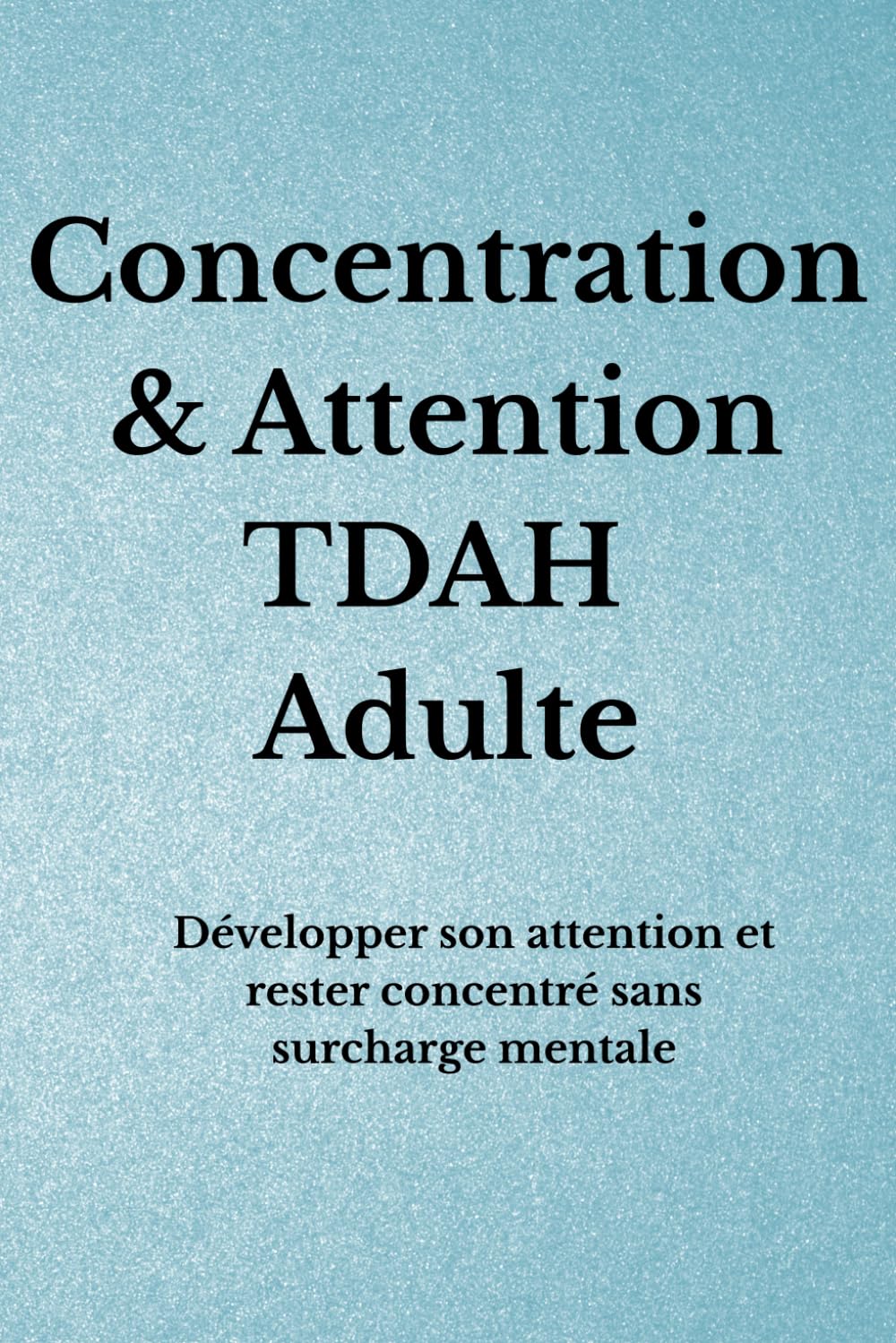 Concentration & Focus TDAH Adulte: Développer son attention et rester concentré sans surcharge mentale (Organisation TDAH)