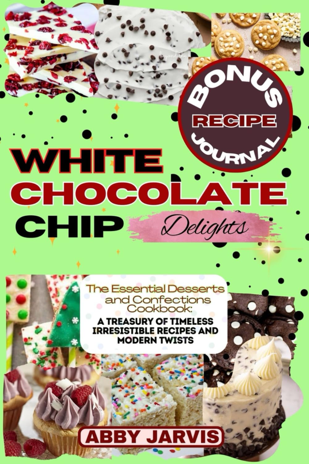 WHITE CHOCOLATE CHIP DELIGHTS: The Essential Dessert and Confections Cookbook: A Treasury of Timeless Irresistible Recipes and Modern Twists