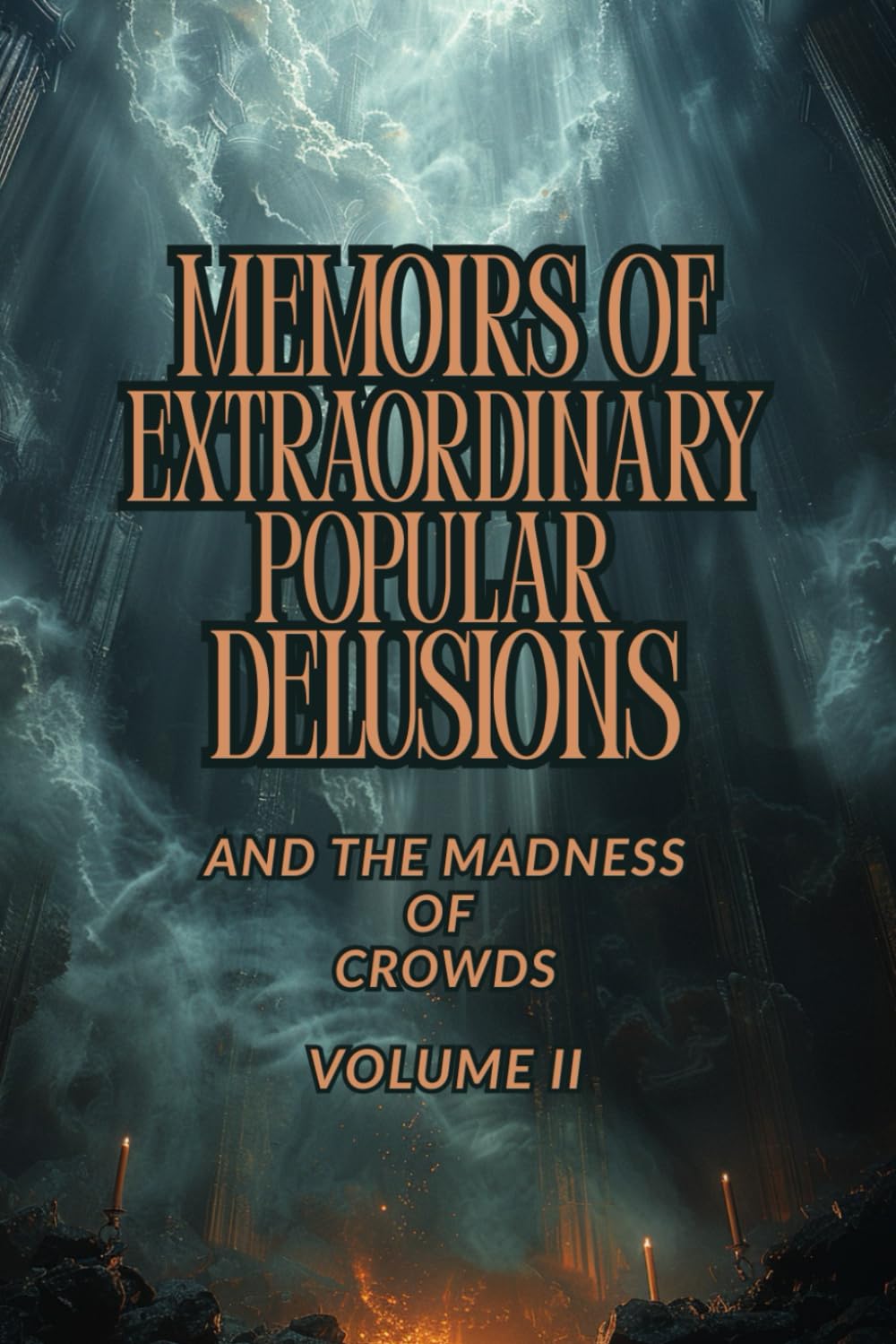MEMOIRS OF EXTRAORDINARY POPULAR DELUSIONS AND THE MADNESS OF CROWDS — VOLUME II: A Historical Study of Mass Hysteria, Cultural Superstitions, ... and the Psychology of Collective Behavior