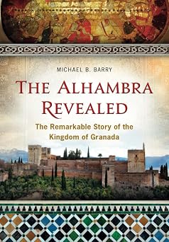 The Alhambra Revealed The Remarkable Story of the Kingdom of Granada