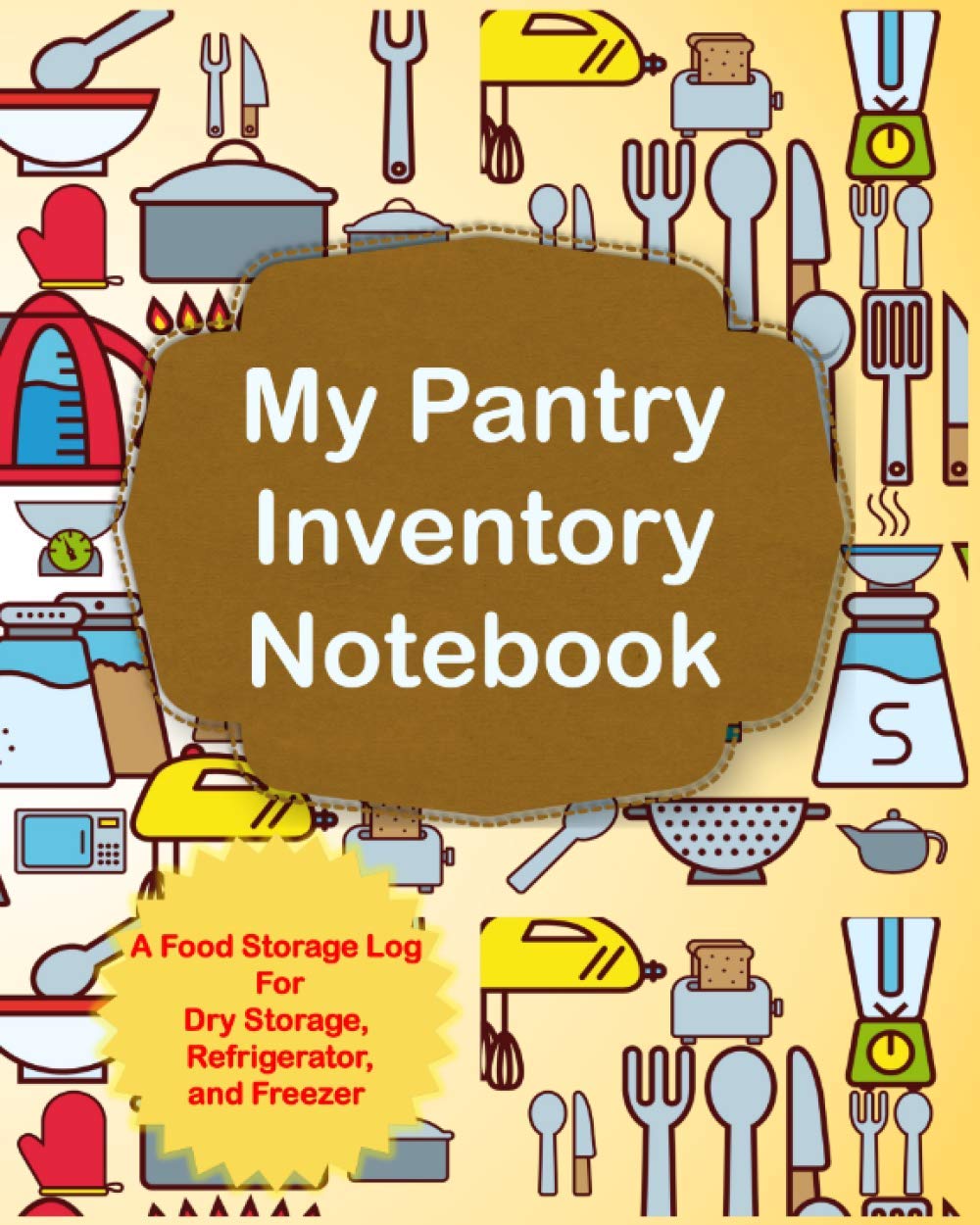 My Pantry Inventory Notebook: A Food Storage Log For Dry Storage, Refrigerator, and Freezer