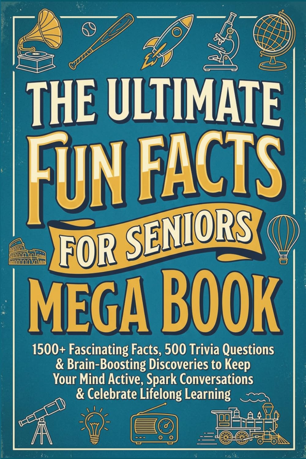 The Ultimate Fun Facts for Seniors Mega Book: 1,500+ Fascinating Facts, 500 Trivia Questions & Brain-Boosting Discoveries to Keep Your Mind Active, ... for Seniors, Families, Retirement Communities