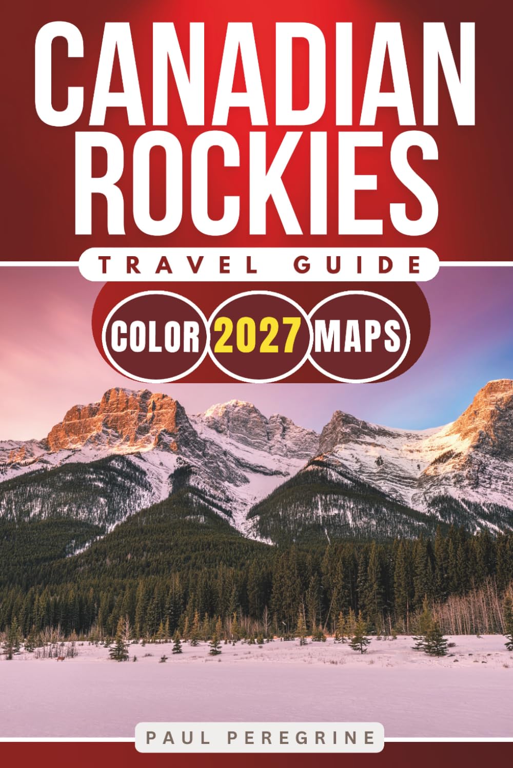 Canadian Rockies Travel Guide: Banff, Jasper, Lake Louise, Canmore and Kananaskis with Maps, Scenic Drives and Detailed Itineraries (COLOR EDITION)