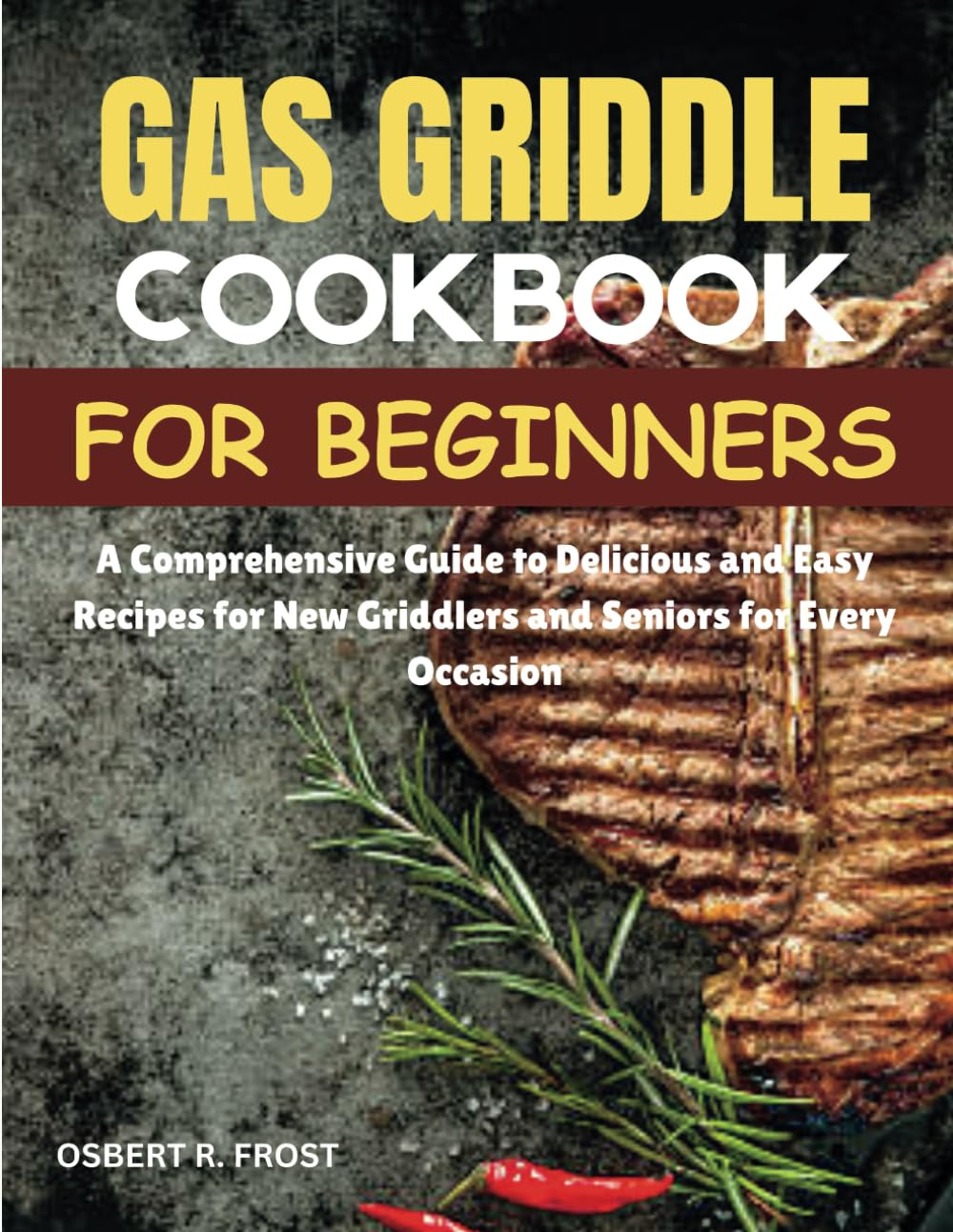GAS GRIDDLE COOKBOOK FOR BEGINNERS: A Comprehensive Guide to Delicious and Easy Recipes for New Griddlers and Seniors for Every Occasion