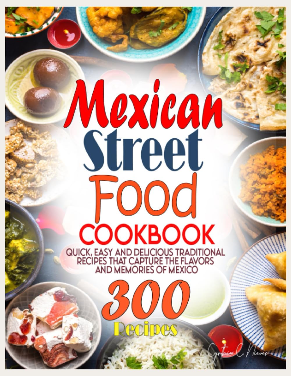 Mexican Street Food Cookbook: Quick, Easy and Delicious Traditional Recipes That Capture the Flavors and Memories of Mexico
