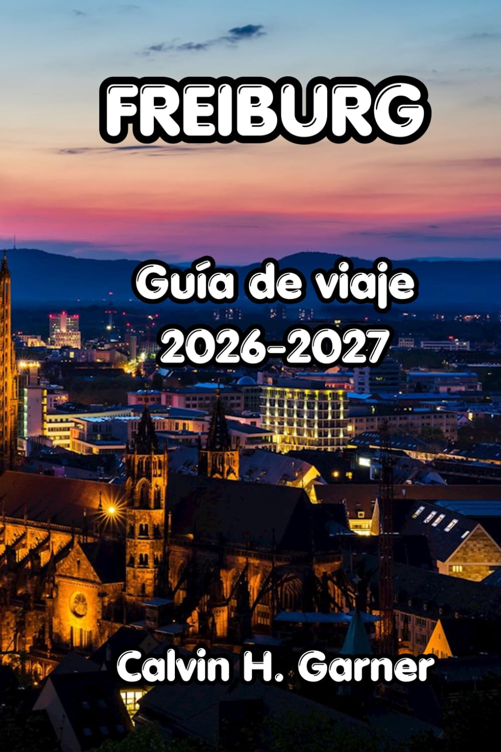 Freiburg Guía De Viaje 2026-2027: Tu guía para el senderismo en la Selva Negra de Friburgo, el casco antiguo medieval, el vino de Baden, excursiones ... independientes al suroeste de Alemania