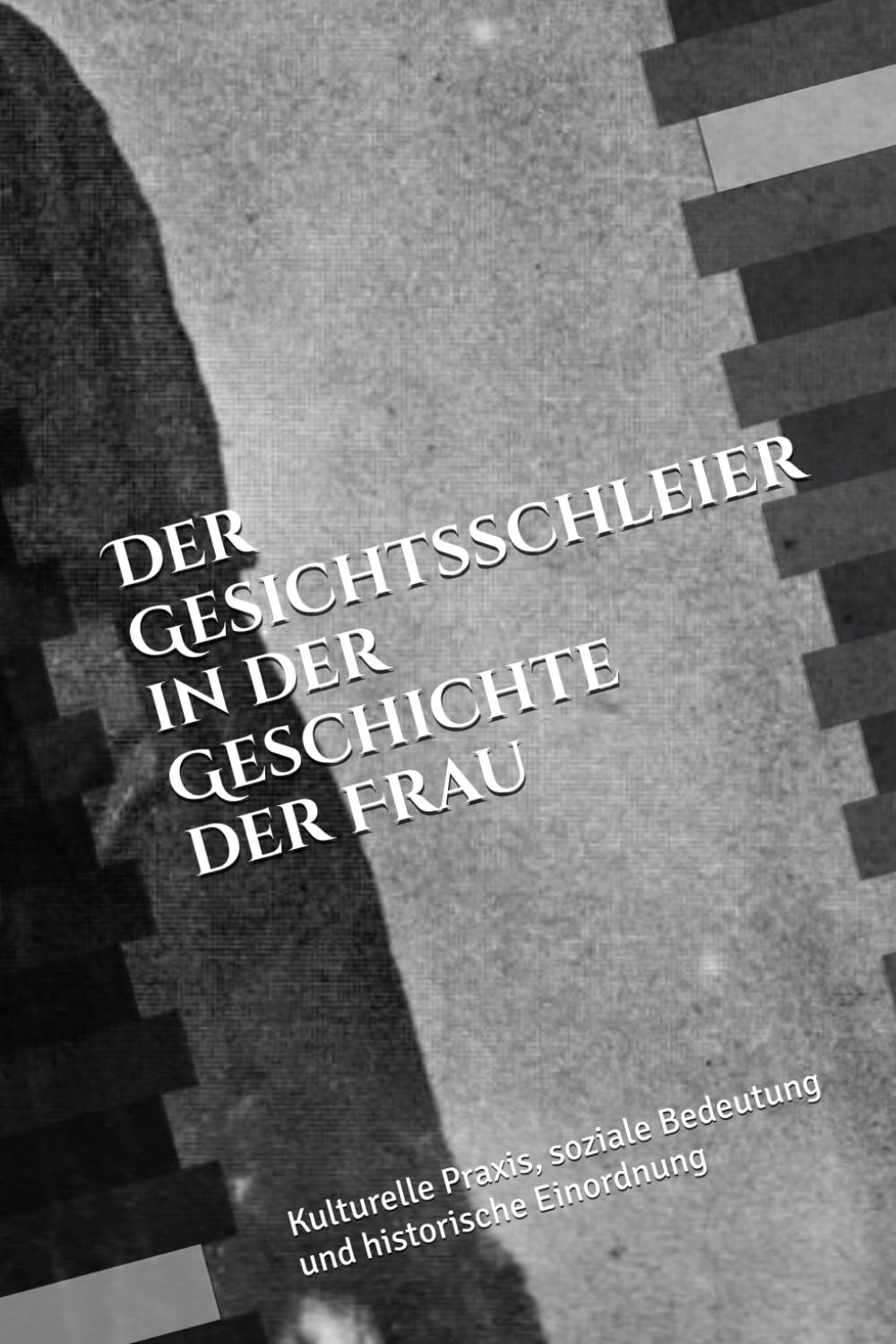 Der Gesichtsschleier in der Geschichte der Frau: Kulturelle Praxis, soziale Bedeutung und historische Einordnung