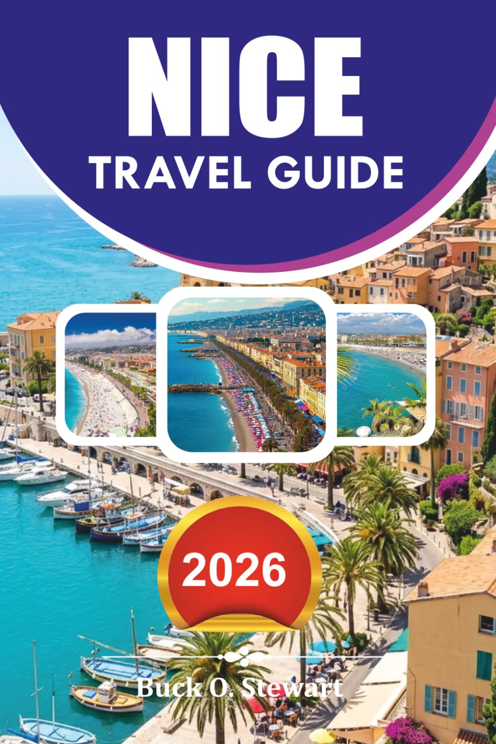 NICE Travel Guide 2026: Your Complete French Riviera Travel Guide for First Time Visitors Featuring Top Attractions, Where to Stay, Where to Eat, Budget Tips, and Stress Free Itineraries