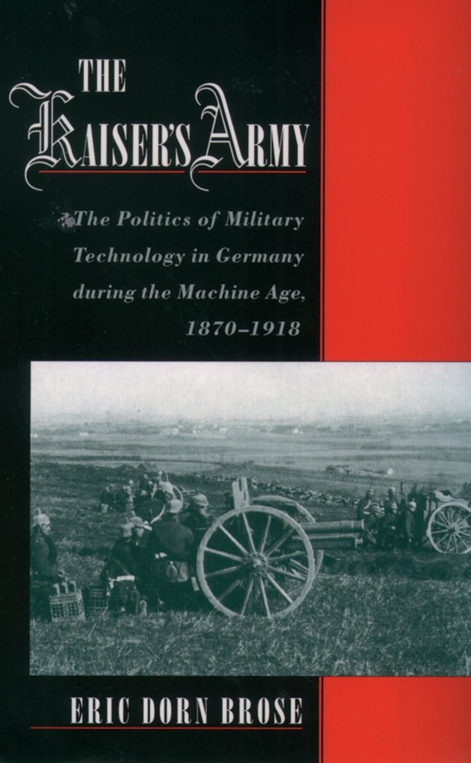 The Kaiser's Army: The Politics of Military Technology in Germany During the Machine Age, 1870-1918