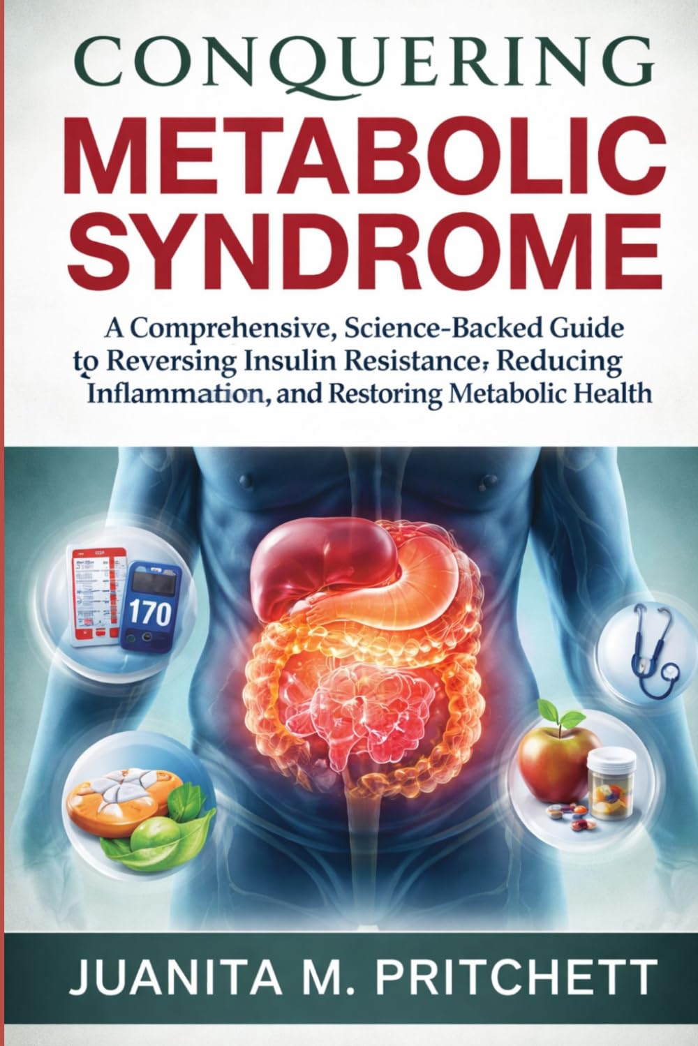 Conquering Metabolic syndrome: A Comprehensive, Science-Backed Guide to Reversing Insulin Resistance, Reducing Inflammation, and Restoring Metabolic Health