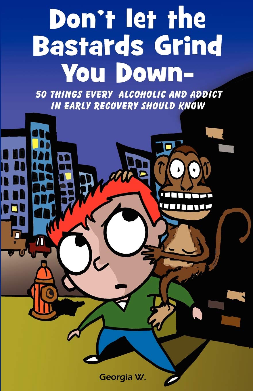 Don't Let the Bastards Grind You Down: 50 Things Every Alcoholic and Addict in Early Recovery Should Know