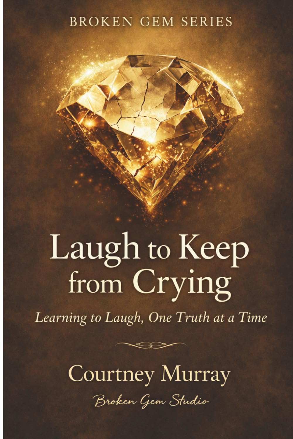 Laugh to Keep from Crying: Learning to Laugh, One Truth at a Time: 2 (Broken Gem)