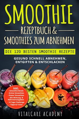 Smoothie Rezeptbuch &amp; Smoothies zum Abnehmen: Die 120 besten Smoothie Rezepte - Gesund schnell Abnehmen, Entgiften &amp; Entschlacken - Inkl. Smoothie Bowls, Grüne Smoothies und 14 Tage Diät Challenge