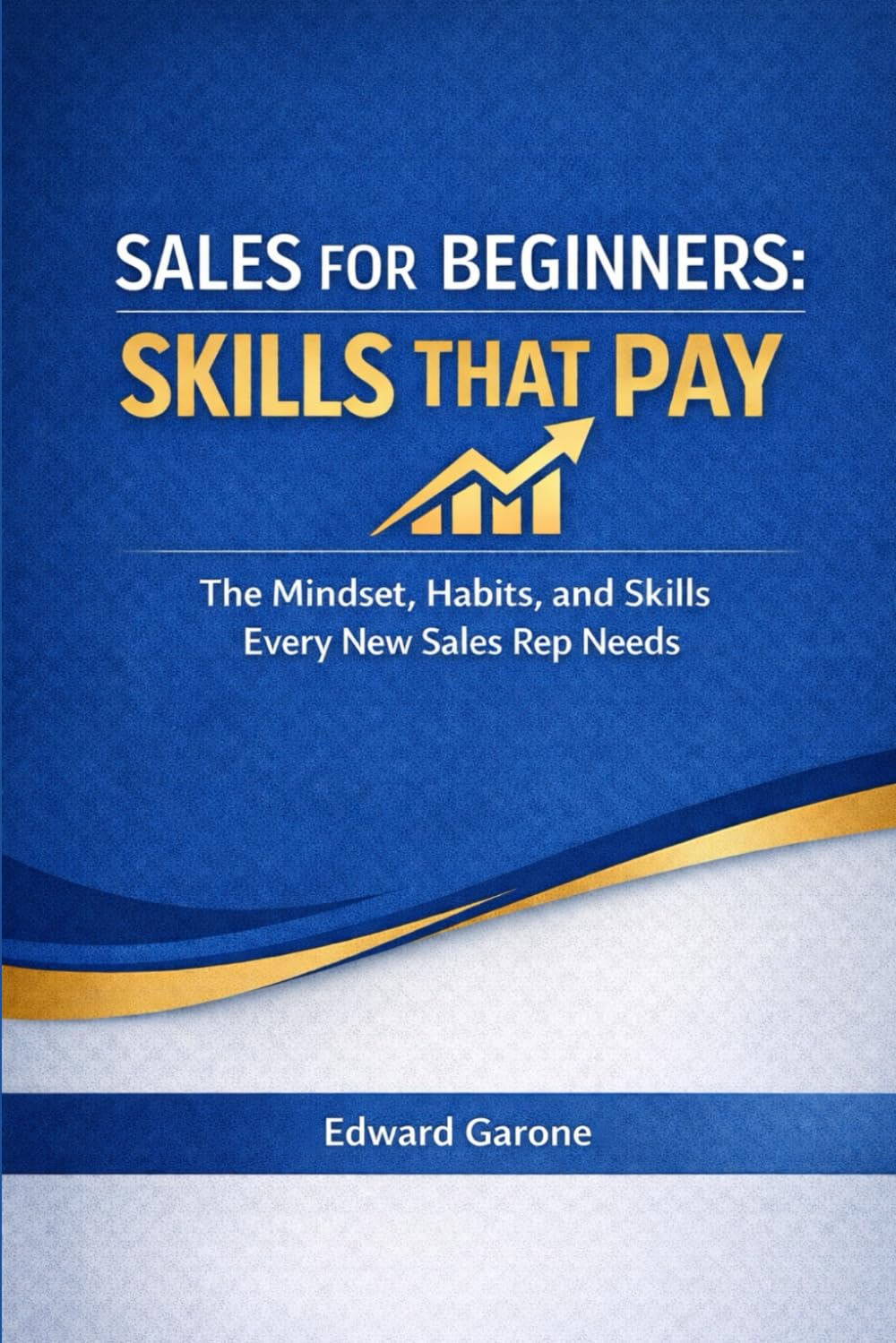 Sales For Beginners: Skills That Pay: The Mindset, Habits, and Skills Every New Sales Rep Needs