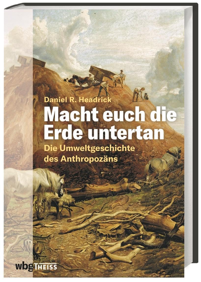 Macht euch die Erde untertan: Die Umweltgeschichte des Anthropozäns