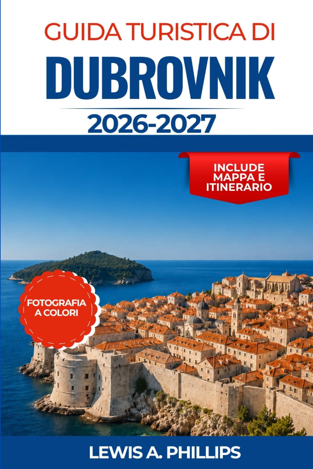 Guida turistica di Dubrovnik 2026-2027: Scopri antiche mura cittadine, isole nascoste, spiagge mozzafiato, cucina autentica, escursioni giornaliere, ... un'indimenticabile avventura nell'Adriatico
