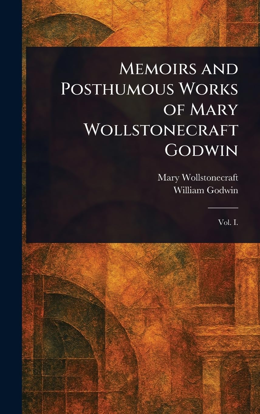 Memoirs and Posthumous Works of Mary Wollstonecraft Godwin