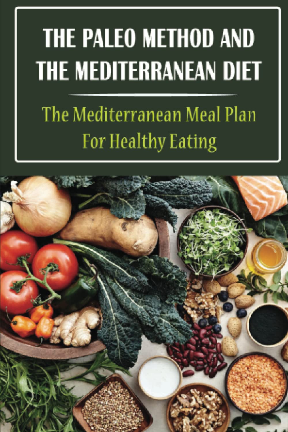 The Paleo Method And The Mediterranean Diet: The Mediterranean Meal Plan For Healthy Eating