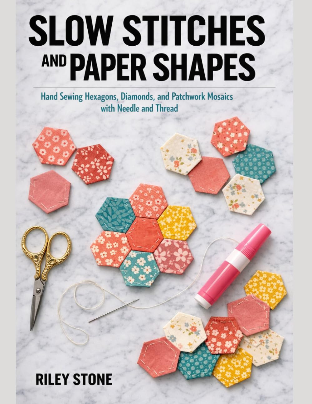 Slow Stitches and Paper Shapes: Hand Sewing Hexagons, Diamonds, and Patchwork Mosaics with Needle and Thread