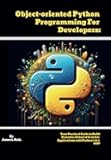 Object-oriented Python Programming For Developers: Your Practical Guide to Build Dynamic, Robust & Scalable Applications with Python 3.11.4 OOP ... into Python Programming with This Series)