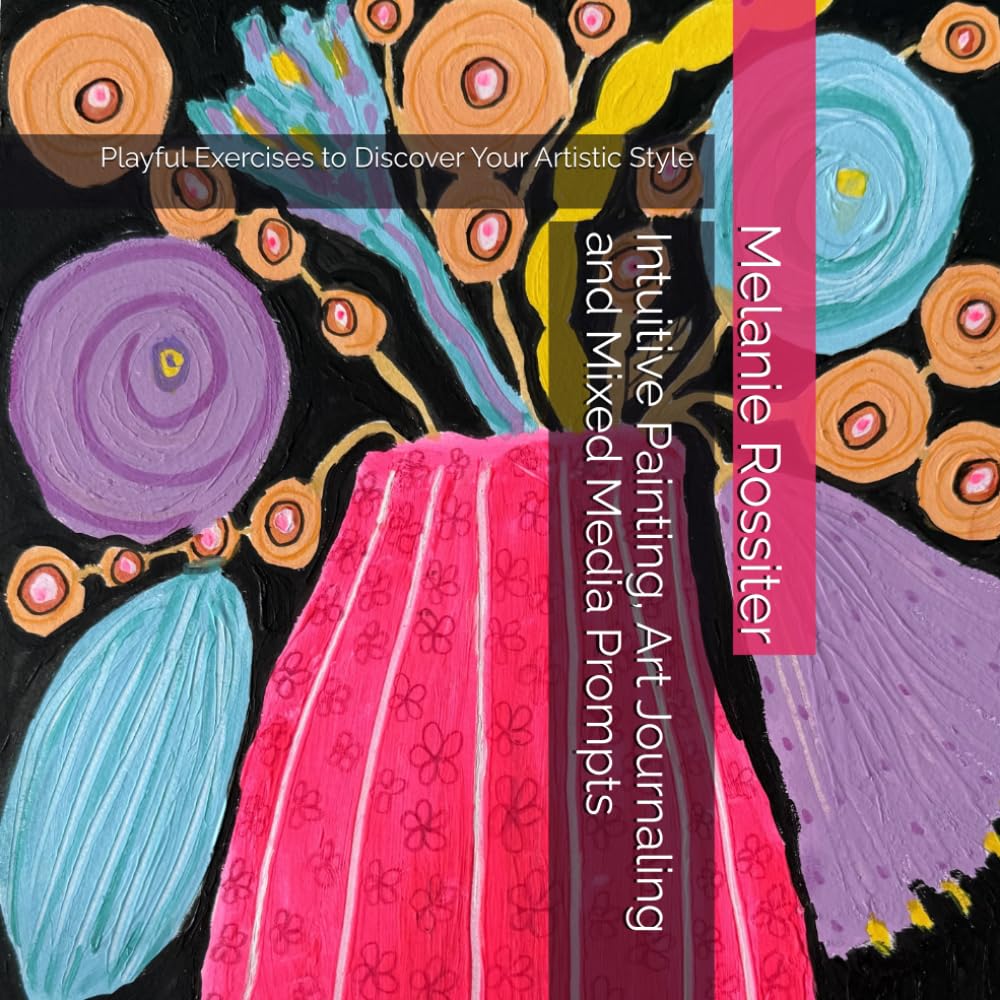 Intuitive Painting, Art Journaling and Mixed Media Prompts: Playful Exercises to Discover Your Artistic Style
