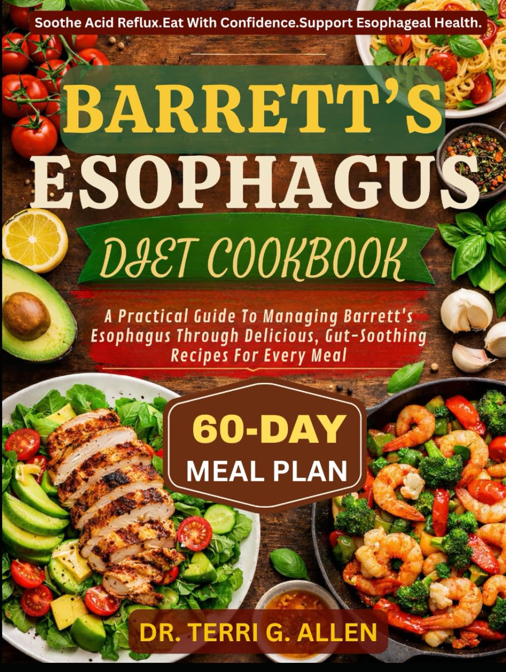 BARRETT’S ESOPHAGUS DIET COOKBOOK: A Practical Guide To Managing Barrett's Esophagus Through Delicious, Gut-Soothing Recipes For Every Meal