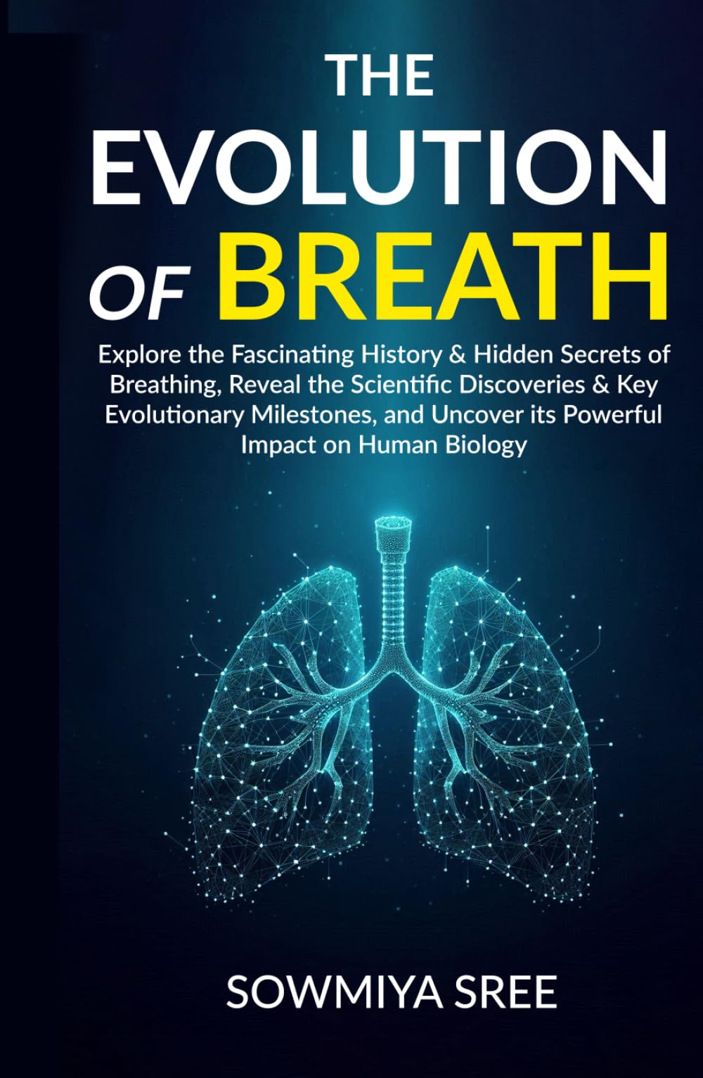 THE EVOLUTION OF BREATH: Explore the Fascinating History & Hidden Secrets of Breathing, Reveal the Scientific Discoveries & Key Evolutionary Milestones, & Uncover its Powerful Impact on Human Biology