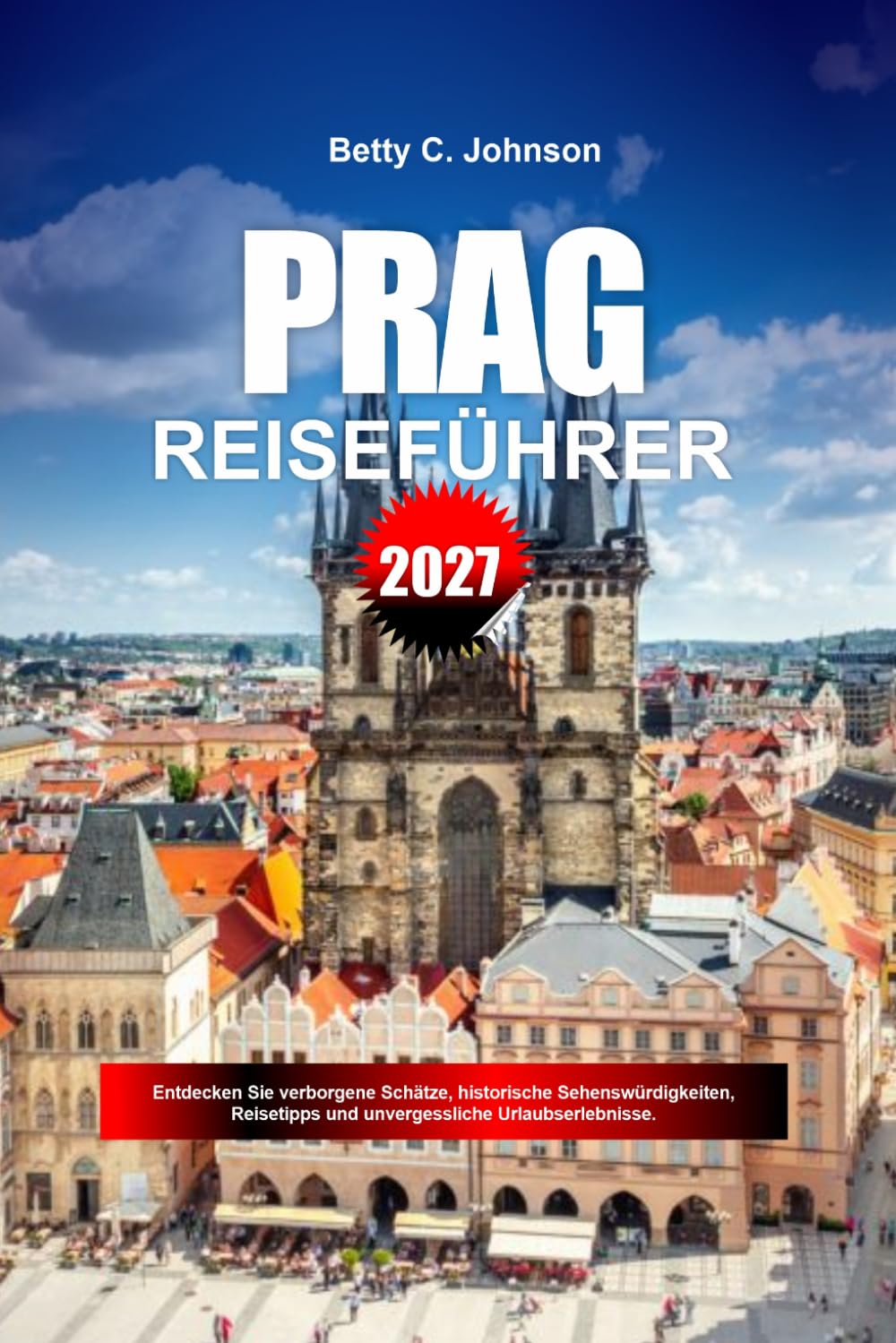 PRAG REISEFÜHRER 2027: Entdecken Sie versteckte Schätze, historische Sehenswürdigkeiten, Reisetipps und unvergessliche Urlaubserlebnisse