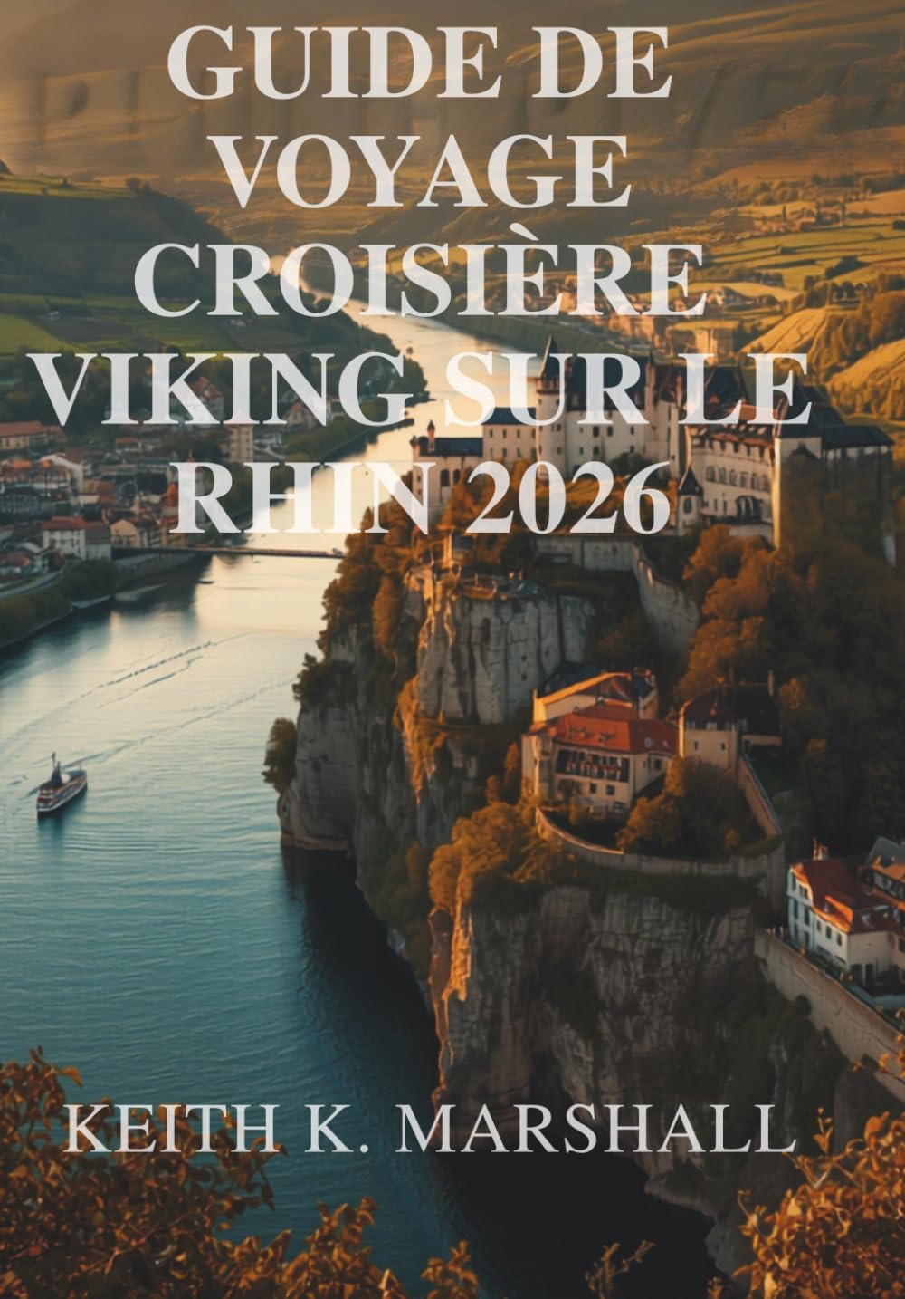 GUIDE DE VOYAGE CROISIÈRE VIKING SUR LE RHIN 2026: Guide de voyage pour la Suisse, la France, l'Allemagne et les Pays-Bas