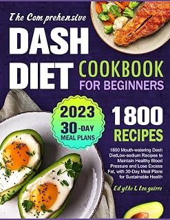 The Comprehensive Dash Diet Cookbook for Beginners: 1800 Mouth-watering Dash Low-sodium Recipes to Maintain Healthy Blood Pressure and Lose Excess Fat, with 30-Day Meal Plans for Sustainable Heal
