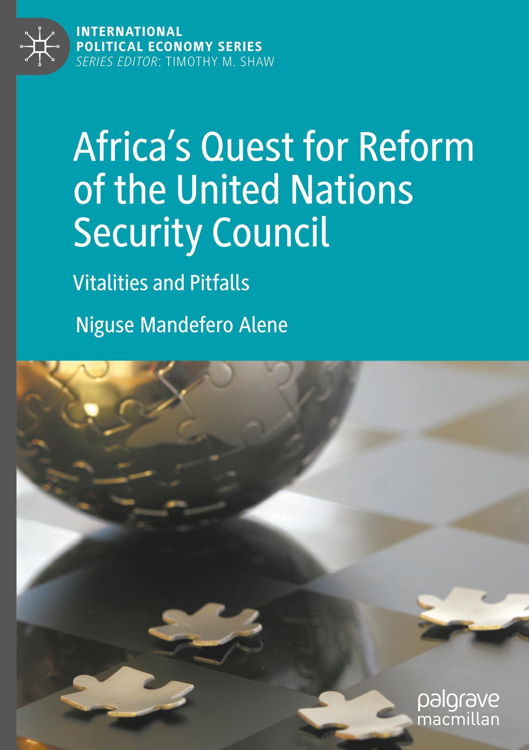 Africa’s Quest for Reform of the United Nations Security Council: Vitalities and Pitfalls (International Political Economy Series)