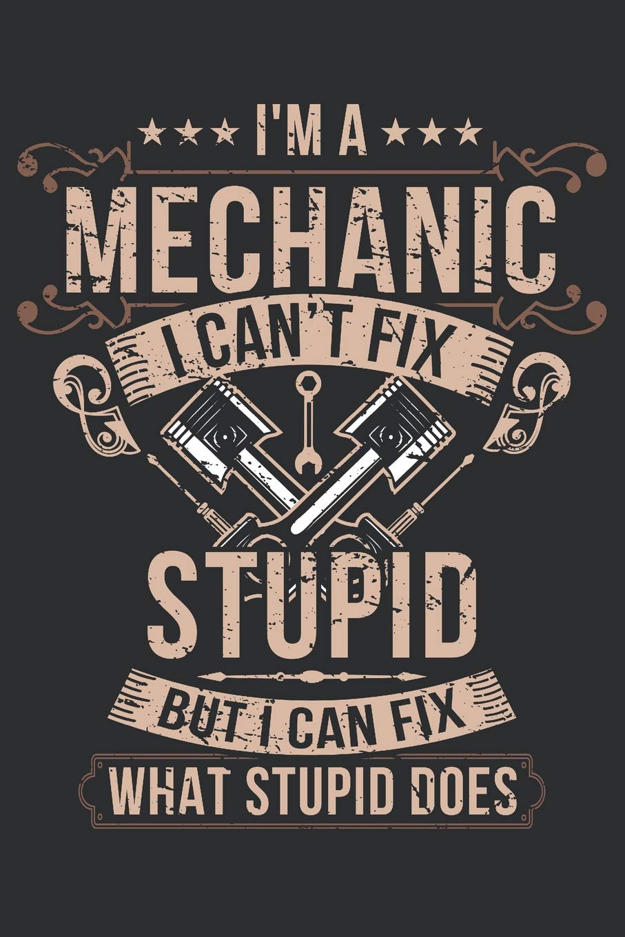 I'm a Mechanic I can't fix stupid: Journal for Mechanics, Car Enthausiasts, Gear Heads, Hobby Mechanics and Mechanical Engineers