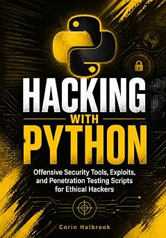 Hacking with Python Offensive Security Tools, Exploits, and Penetration Testing Scripts for Ethical Hackers