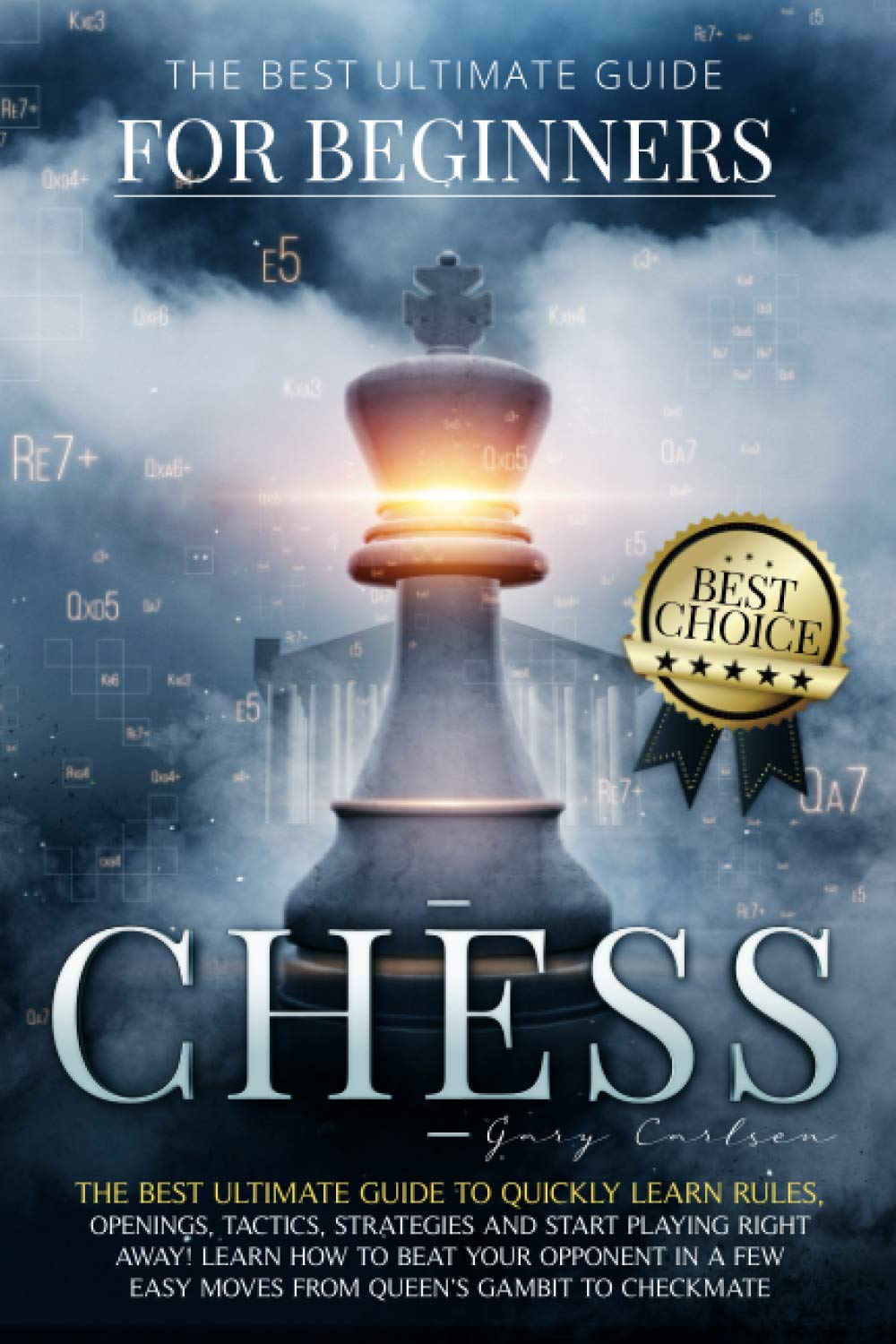 Chess for Beginners: The Best Ultimate Guide to Quickly Learn Rules, Tactics, Strategies and Start Playing! Learn How to Beat Your Opponent In A Few Easy Moves from Queen’s Gambit to Checkmate.