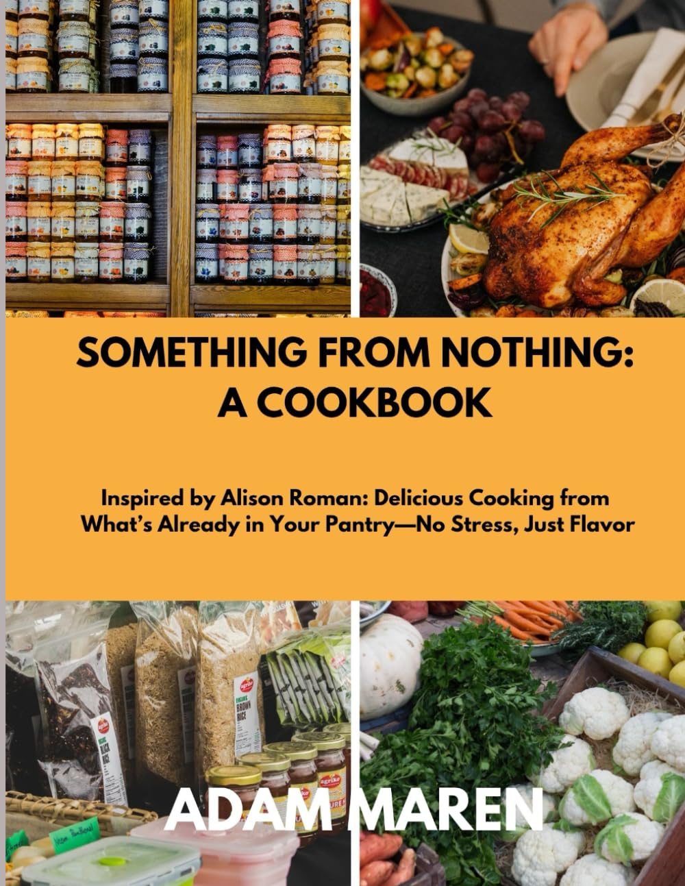 SOMETHING FROM NOTHING: A COOKBOOK: Inspired by Alison Roman: Delicious Cooking from What’s Already in Your Pantry—No Stress, Just Flavor