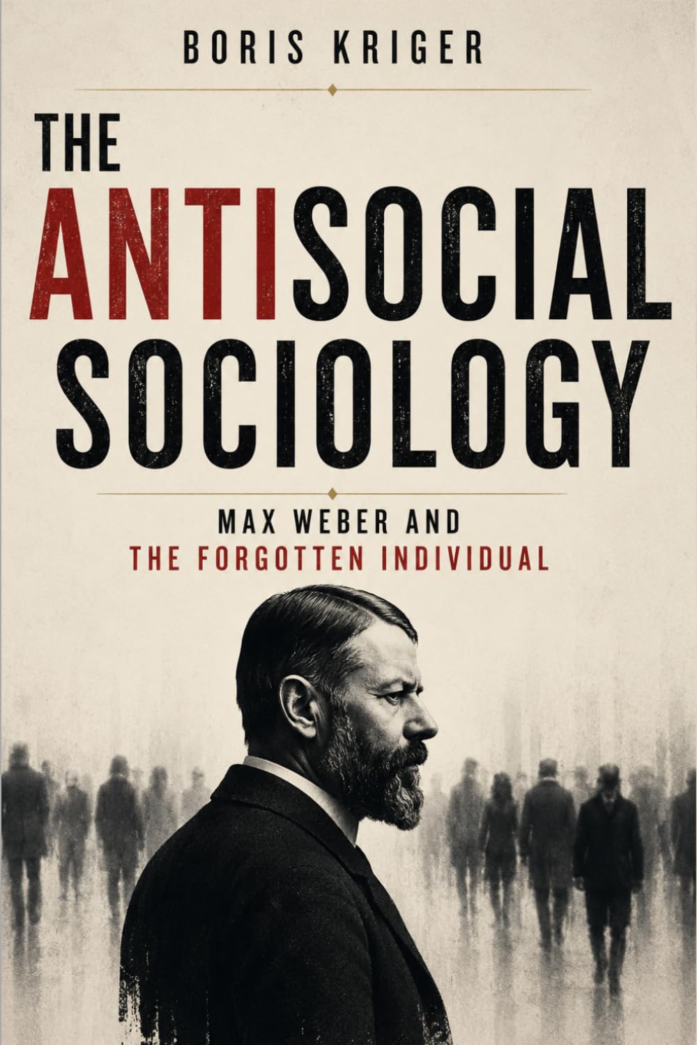 THE ANTISOCIAL SOCIOLOGY: MAX WEBER AND THE FORGOTTEN INDIVIDUAL (Political Thought)