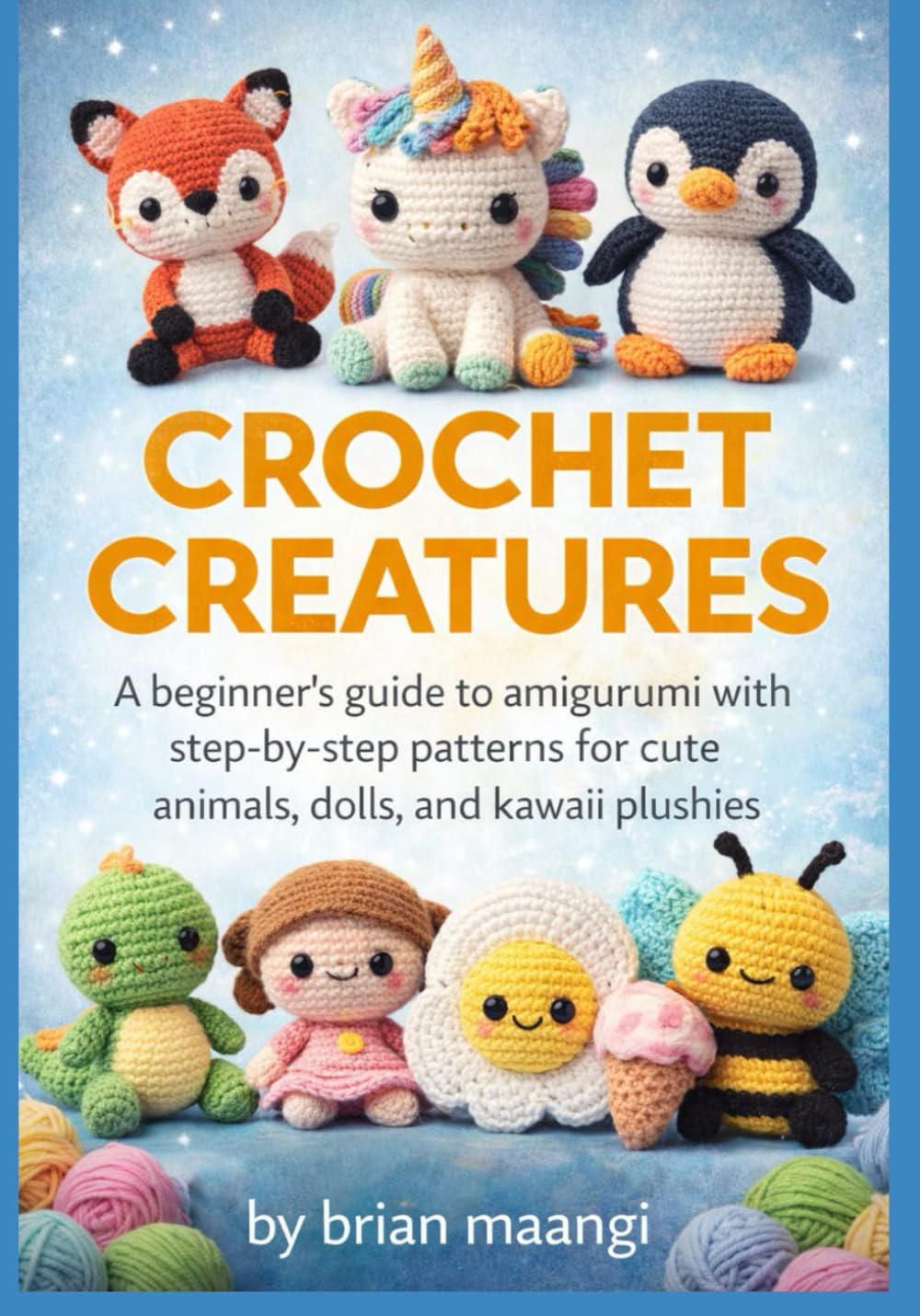 Crochet Creatures by Brian Maangi: Beginner's Amigurumi Guide with 200+ Kawaii Animal, Doll & Plushie Patterns