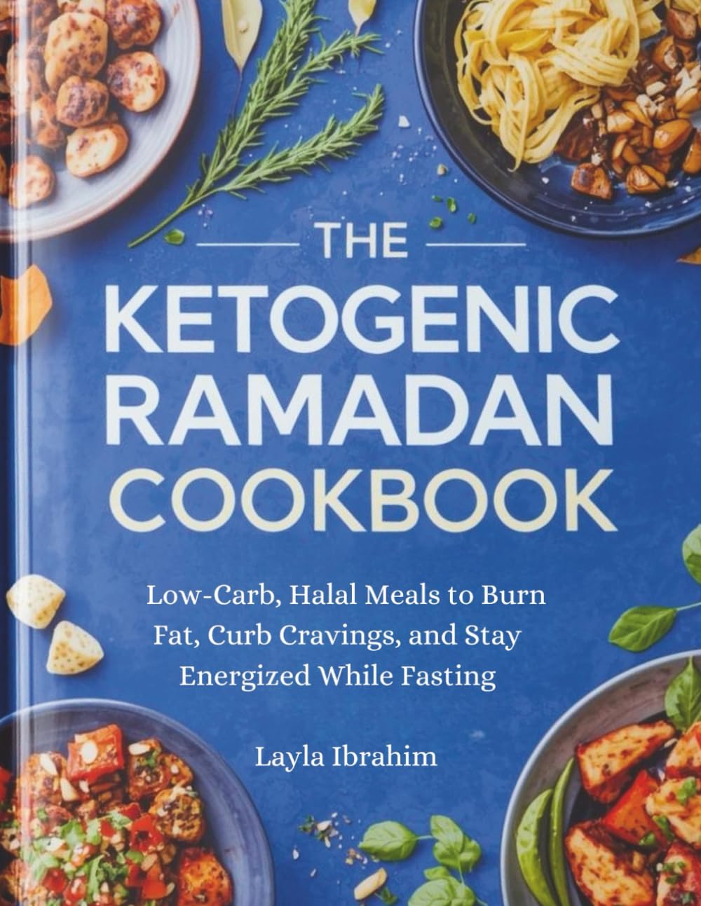 THE KETOGENIC RAMADAN COOKBOOK: Low-Carb, Halal Meals to Burn Fat, Curb Cravings, and Stay Energized While Fasting