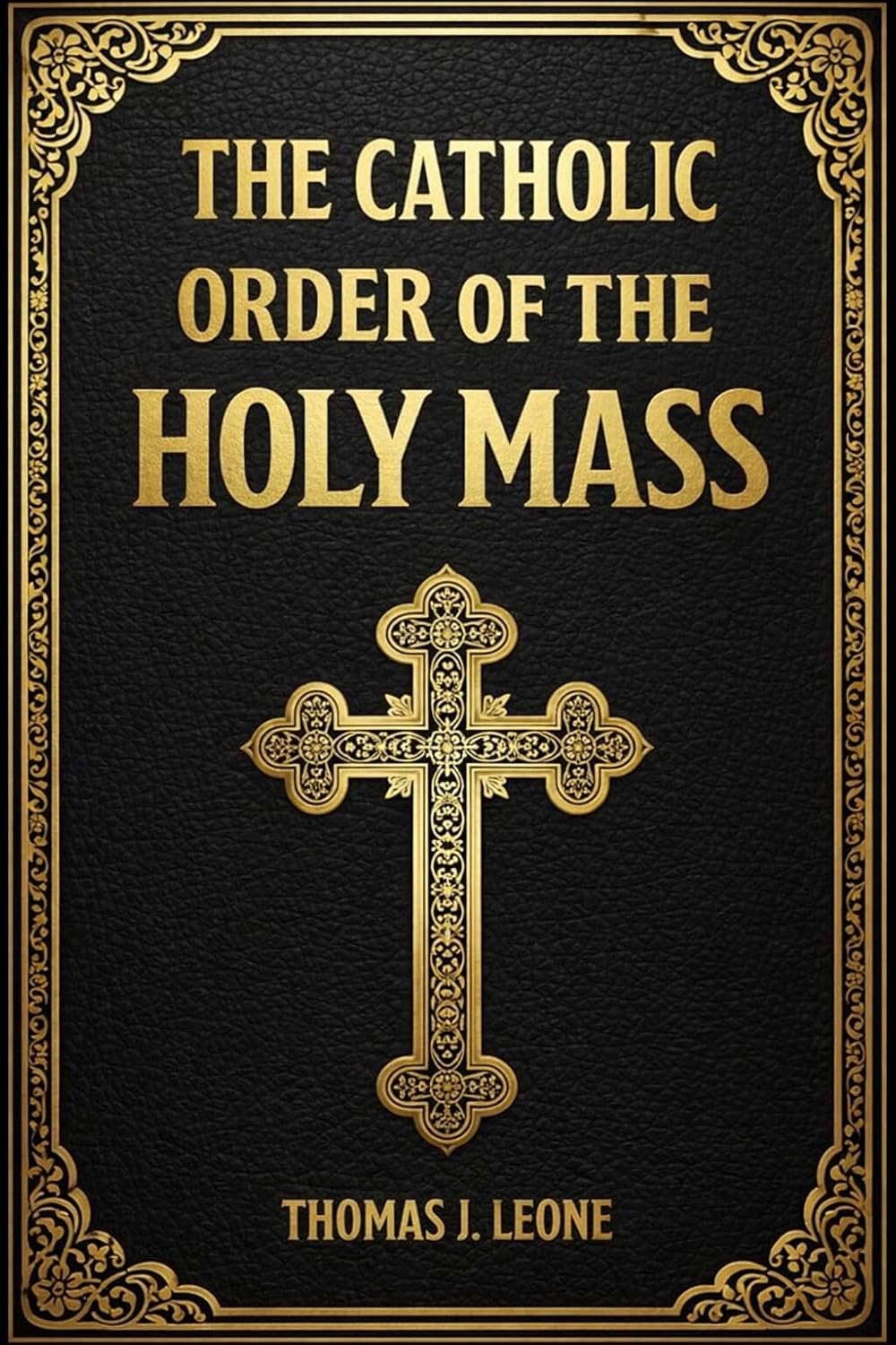 The Catholic Order of the Holy Mass: A Simple Step-by-Step Guide to Understanding the Mass — Prayers, Gestures, Silence, and Posture from Entrance to Dismissal for Beginners and Lifelong Catholics      Kindle Edition