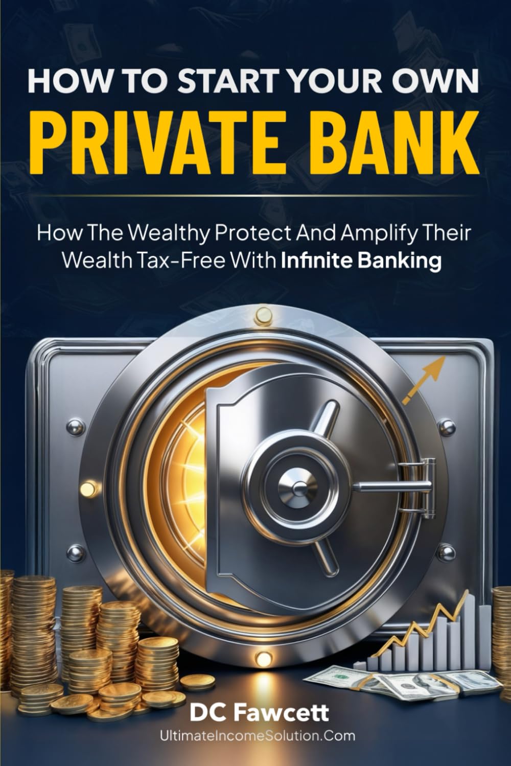 How To Start Your Own Private Bank: How the Wealthy Protect and Amplify Their Wealth Tax-Free with Infinite Banking
