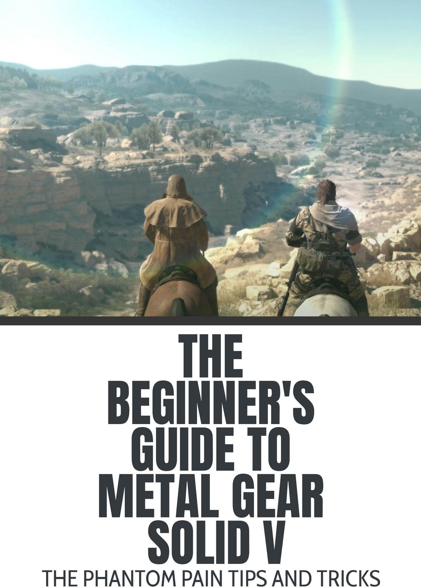 The Beginner'S Guide To Metal Gear Solid V: The Phantom Pain Tips And Tricks