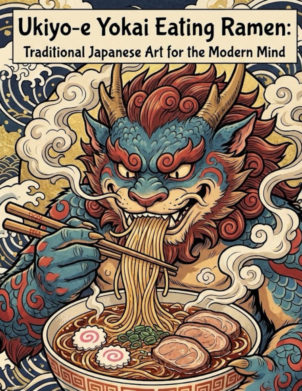 Ukiyo-e Yokai Eating Ramen: Traditional Japanese Art for the Modern Mind: Traditional Japanese Art for the Modern Mind