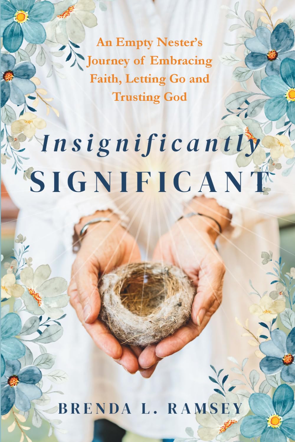 Insignificantly SIGNIFICANT: An Empty Nester's Journey of Embracing Faith, Letting Go, and Trusting God