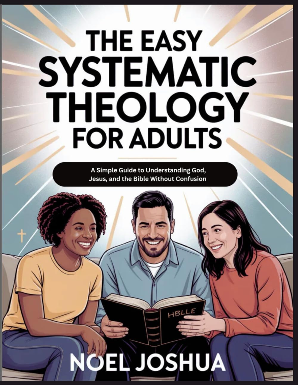 The Easy Systematic Theology for Adults: A Simple Guide to Understanding God, Jesus, and the Bible without Confusion