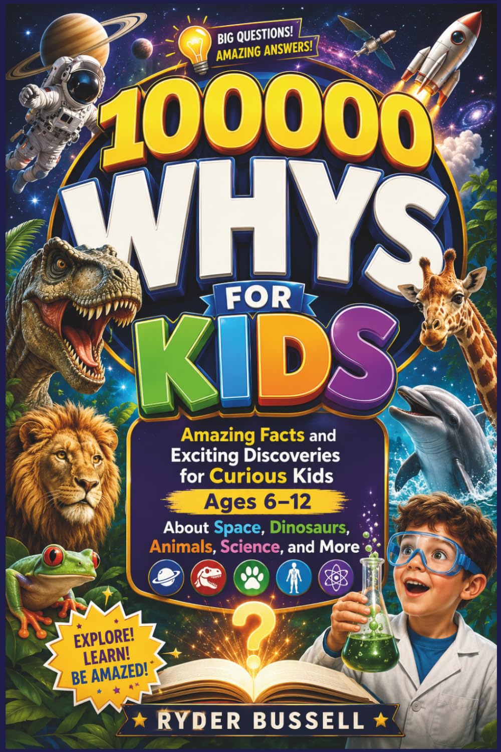 100,000 WHYS FOR KIDS - Amazing Facts and Exciting Discoveries for Curious Kids Ages 6–12 About Space, Dinosaurs, Animals, Science, and More