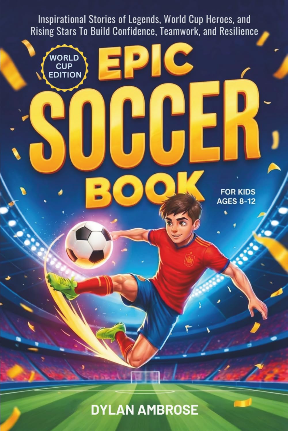 Epic Soccer Book for Kids Ages 8-12: Inspirational Stories of Legends, World Cup Heroes, and Rising Stars That Build Confidence, Teamwork, and Resilience (Epic Sports Series)