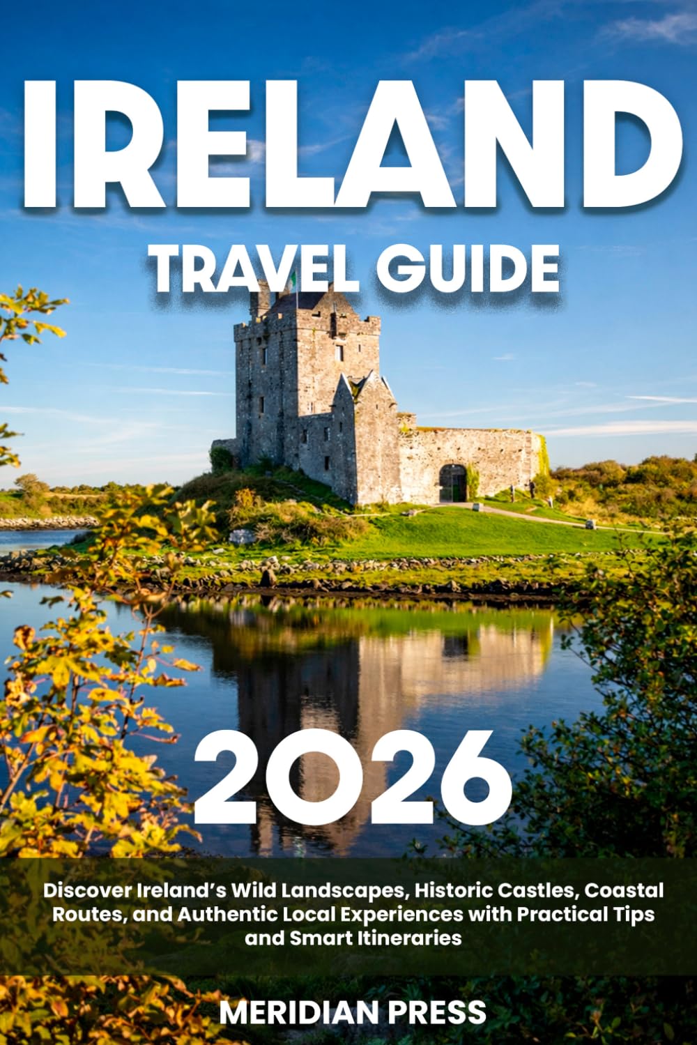 The Ultimate Ireland Travel Guide: Discover Ireland’s Wild Landscapes, Historic Castles, Coastal Routes, and Authentic Local Experiences with Practical Tips and Smart Itineraries