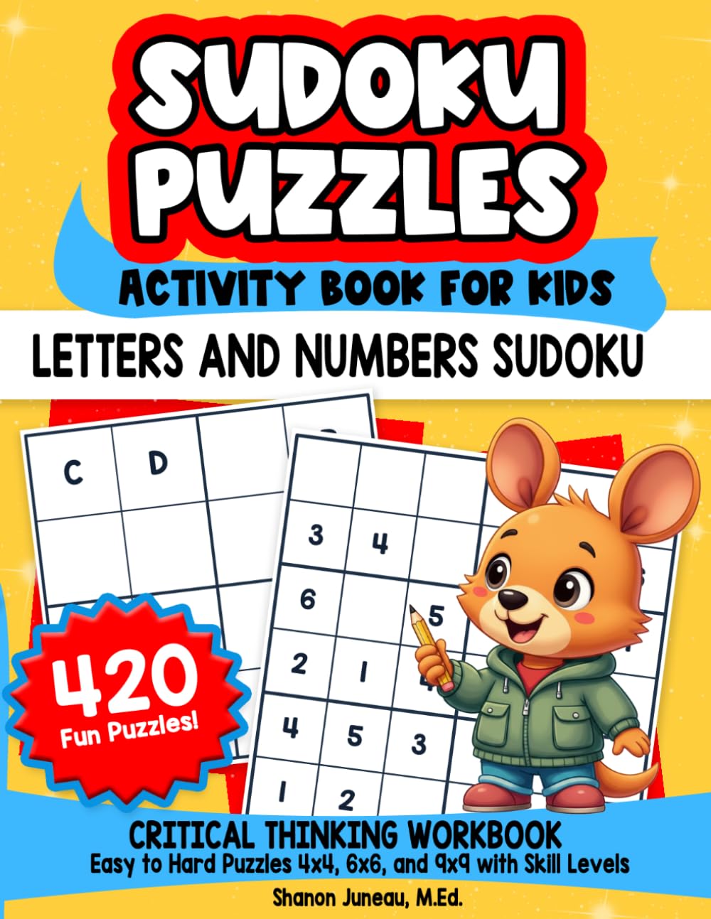 Sudoku Puzzles for Kids: Activity Book for Kids Critical Thinking Workbooks 420 Easy to Hard Puzzles 4x4, 6x6 and 9x9 with Skill Levels Covers Numbers and Letters (Math and Logic Fun Workbook Series)